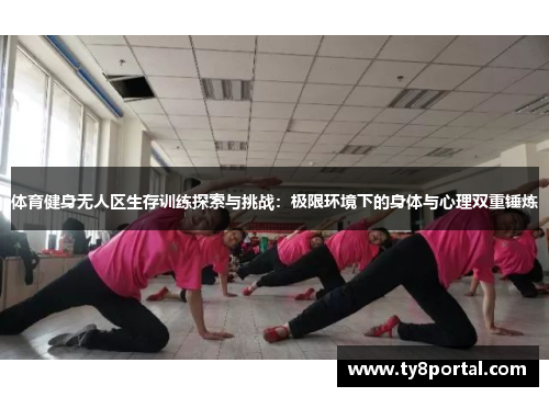 体育健身无人区生存训练探索与挑战：极限环境下的身体与心理双重锤炼